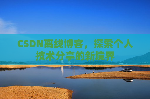 CSDN离线博客，探索个人技术分享的新境界